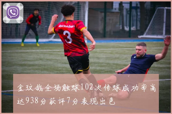 金玟哉全场触球102次传球成功率高达938分获评7分表现出色
