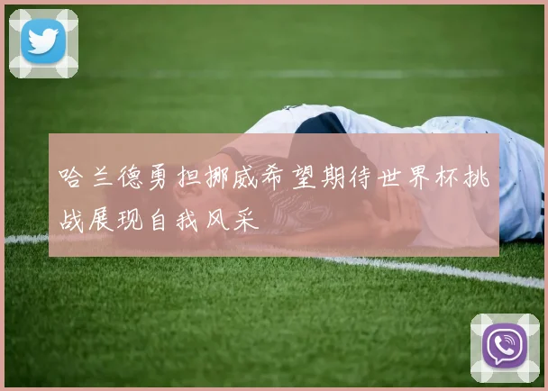 哈兰德勇担挪威希望期待世界杯挑战展现自我风采