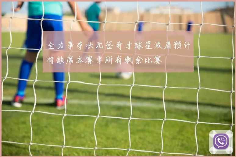 全力争夺状元签奇才球星浓眉预计将缺席本赛季所有剩余比赛