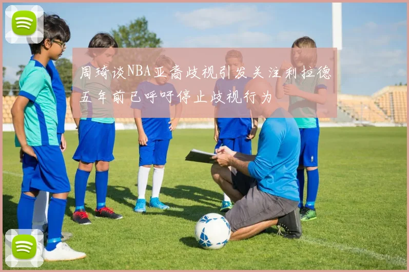 周琦谈NBA亚裔歧视引发关注利拉德五年前已呼吁停止歧视行为