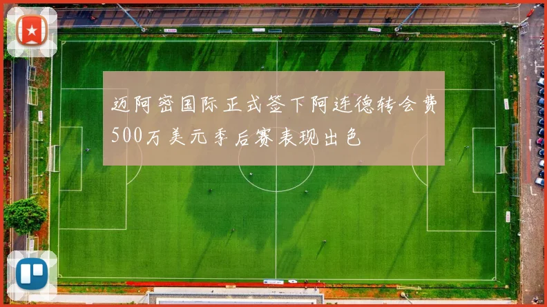 迈阿密国际正式签下阿连德转会费500万美元季后赛表现出色
