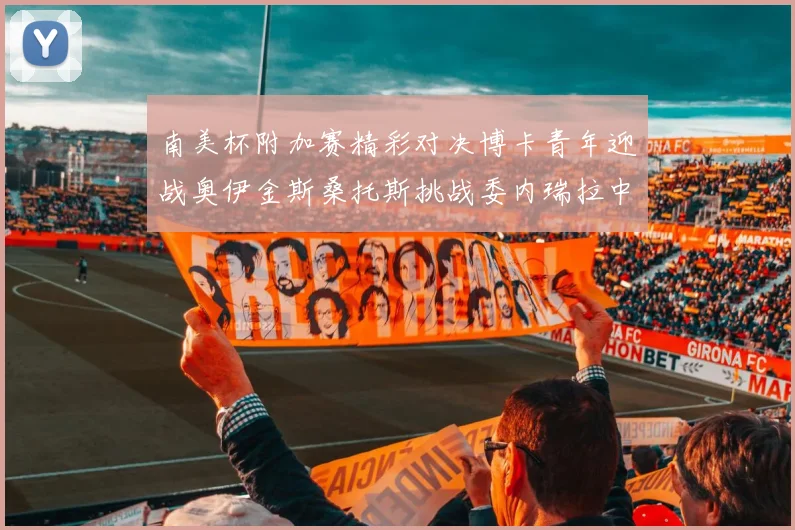 南美杯附加赛精彩对决博卡青年迎战奥伊金斯桑托斯挑战委内瑞拉中央大学